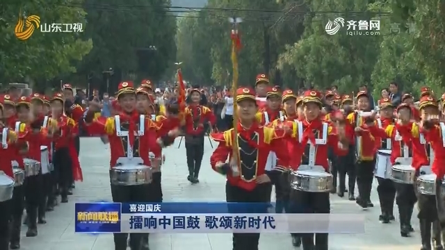 【喜迎国庆】擂响中国鼓 歌颂新时代